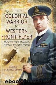 From Colonial Warrior to Western Front Flyer: The Five Wars of Sydney Herbert Bywater Harris by Carole McEntee-Taylor