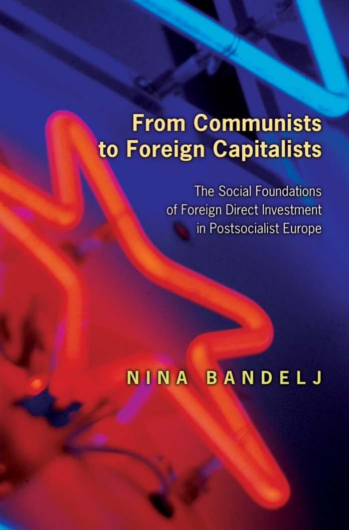 From Communists to Foreign Capitalists: The Social Foundations of Foreign Direct Investment in Postsocialist Europe by Nina Bandelj