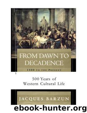 From Dawn to Decadence: 500 Years of Western Cultural Life 1500 to the Present by Jacques Barzun