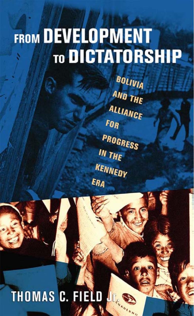 From Development to Dictatorship: Bolivia and the Alliance for Progress in the Kennedy Era by Thomas C. Field