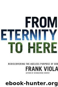 From Eternity to Here: Rediscovering the Ageless Purpose of God by Frank Viola