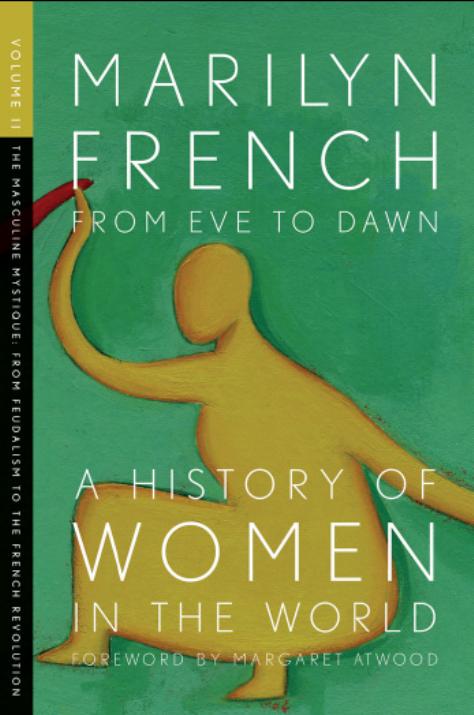 From Eve to Dawn, A History of Women in the World, Volume II: The Masculine Mystique: From Feudalism to the French Revolution by Marilyn French Margaret Atwood