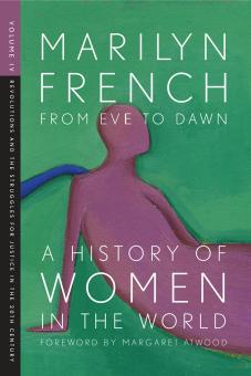 From Eve to Dawn, A History of Women in the World, Volume IV: Revolutions and Struggles for Justice in the 20th Century by Marilyn French & Margaret Atwood