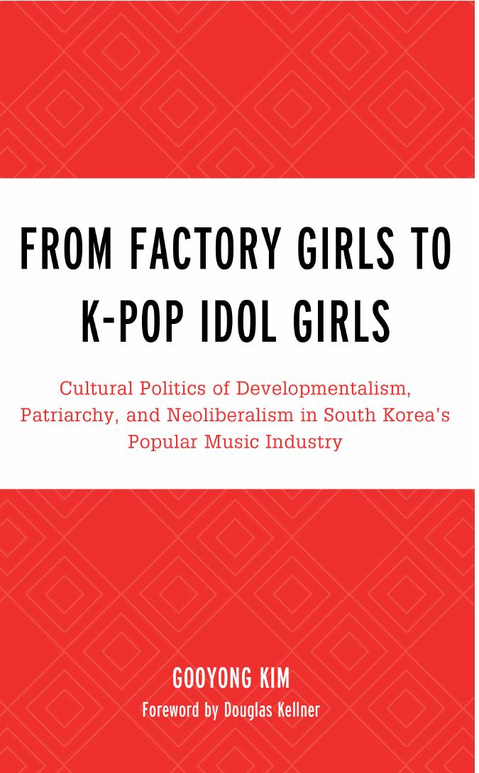 From Factory Girls To K-Pop Idol Girls: Cultural Politics Of Developmentalism, Patriarchy, And Neoliberalism In South Koreaâs Popular Music Industry by Gooyong Kim Douglas Kellner