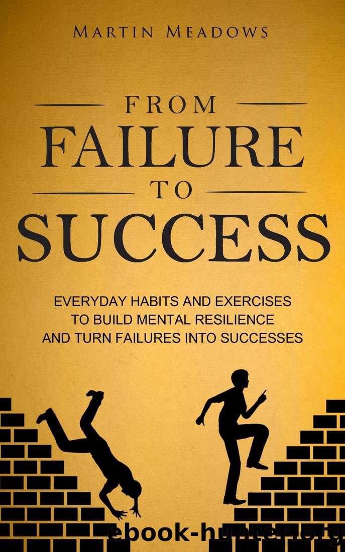 From Failure to Success: Everyday Habits and Exercises to Build Mental Resilience and Turn Failures Into Successes by Martin Meadows