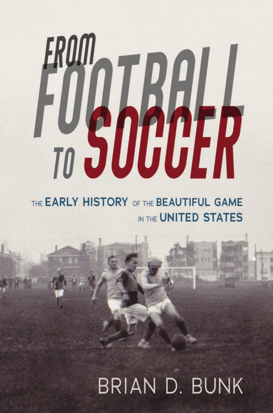 From Football to Soccer: The Early History of the Beautiful Game in the United States by Brian D. Bunk