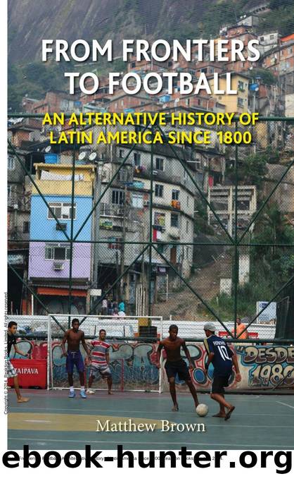 From Frontiers to Football : An Alternative History of Latin America Since 1800 by Matthew Brown