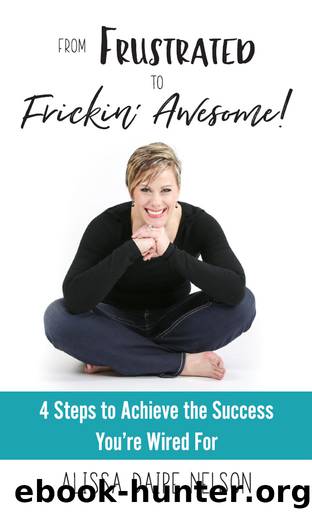 From Frustrated To Frickin' Awesome: 4 Steps to Achieve the Success You're Wired For by Alissa Daire Nelson