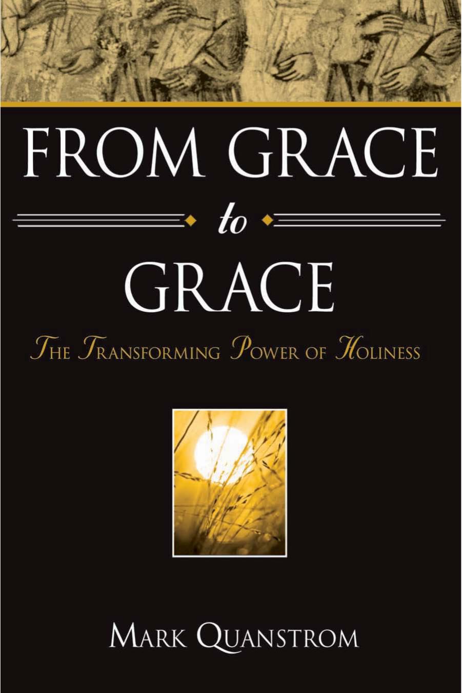 From Grace to Grace : The Transforming Power of Holiness by Mark Quanstrom