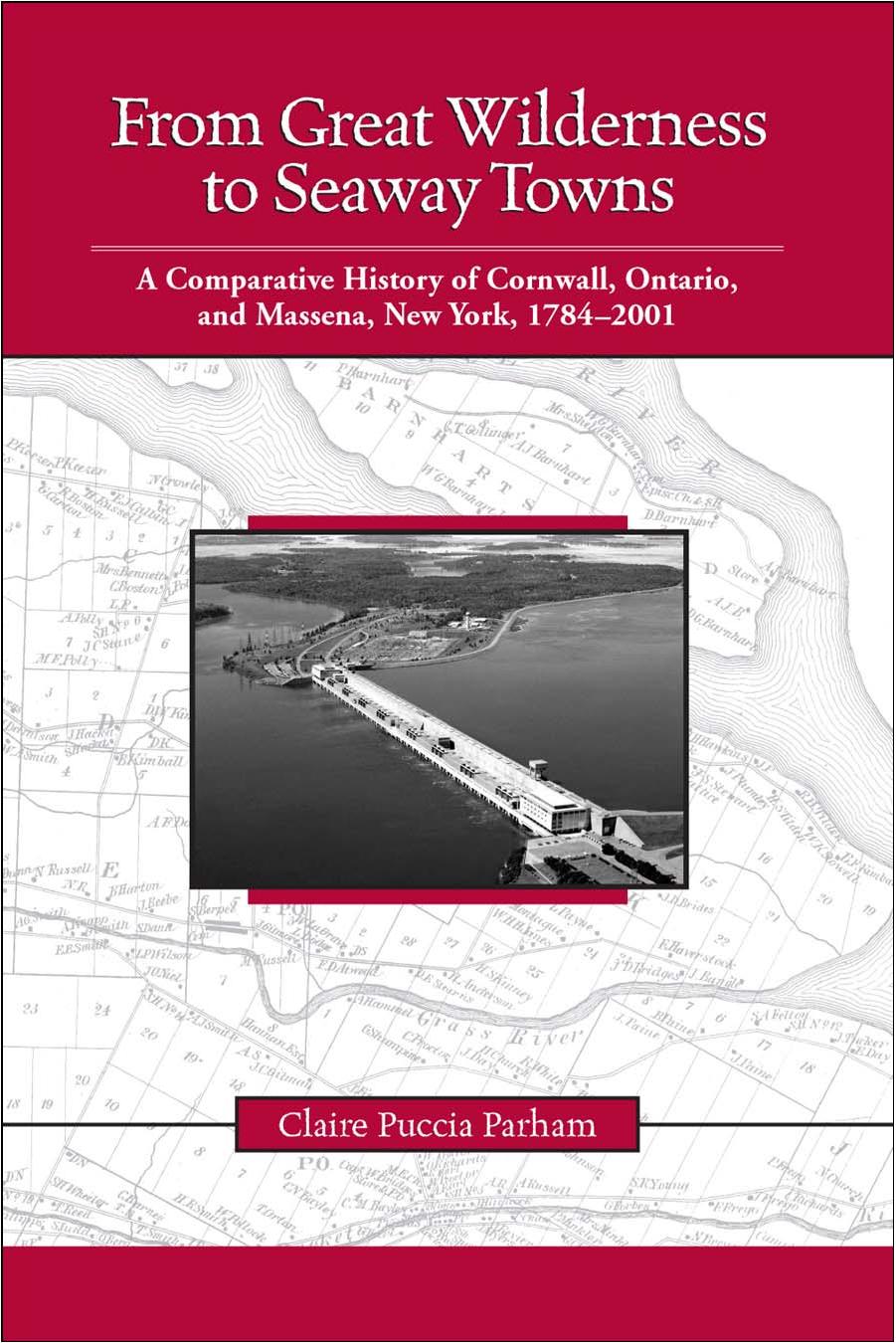 From Great Wilderness to Seaway Towns: A Comparative History of Cornwall, Ontario and Massena, New York, 1784-2001 by Claire Puccia Parham