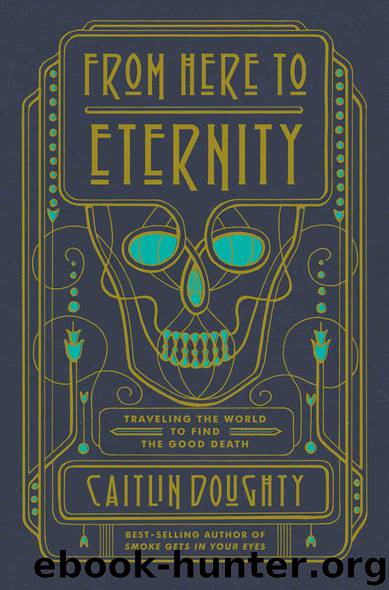 From Here to Eternity: Traveling the World to Find the Good Death by Doughty Caitlin