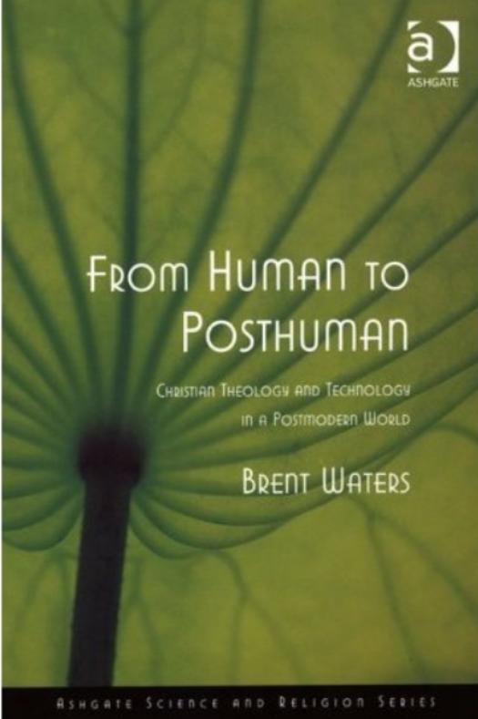 From Human to Posthuman: Christian Theology And Technology in a Postmodern World by Brent Waters