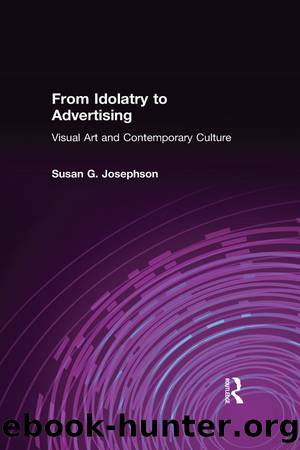 From Idolatry to Advertising: Visual Art and Contemporary Culture: Visual Art and Contemporary Culture by Susan G Josephson