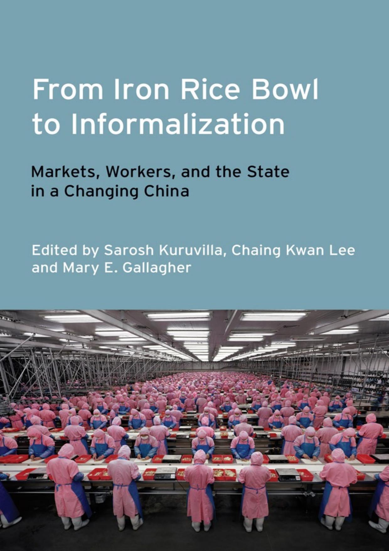 From Iron Rice Bowl to Informalization: Markets, Workers, and the State in a Changing China by Sarosh Kuruvilla Ching Kwan Lee and Mary E. Gallagher