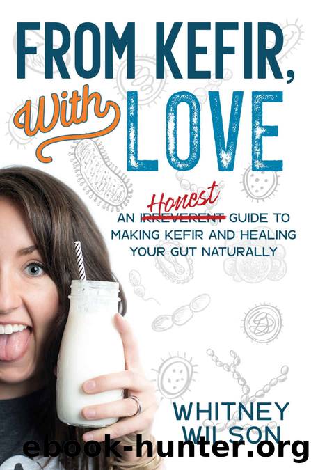 From Kefir, With Love: An Irreverent Guide to Making Kefir and Healing Your Gut Naturally by Whitney Wilson