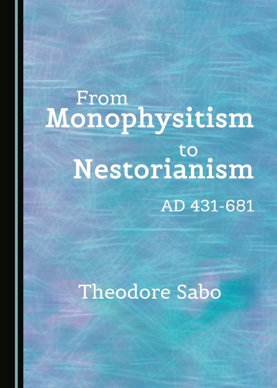 From Monophysitism to Nestorianism: AD 431-681 by Theodore Sabo