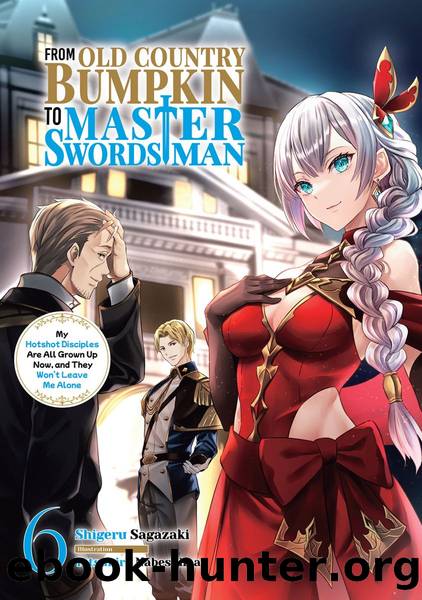 From Old Country Bumpkin to Master Swordsman: My Hotshot Disciples Are All Grown Up Now, and They Wonât Leave Me Alone Volume 6 [Complete] by Shigeru Sagazaki