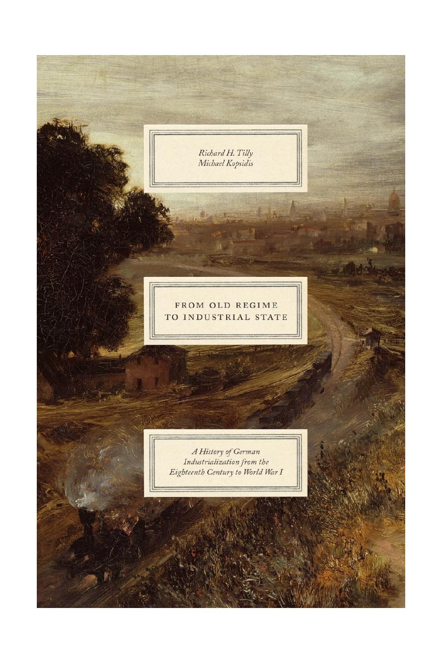 From Old Regime to Industrial State: A History of German Industrialization from the Eighteenth Century to World War I (Markets and Governments in Economic History) by Richard H. Tilly Michael Kopsidis