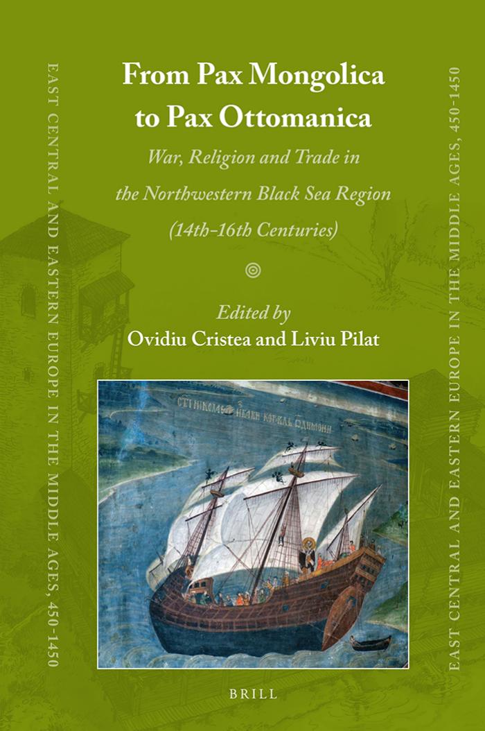 From Pax Mongolica to Pax Ottomanica: War, Religion and Trade in the Northwestern Black Sea Region (14th-16th Centuries) by Ovidiu Cristea & Liviu Pilat