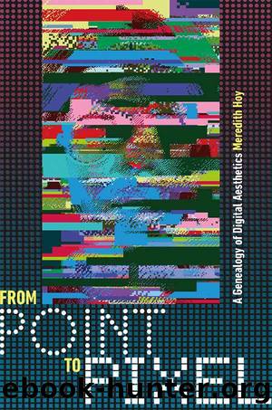 From Point to Pixel: A Genealogy of Digital Aesthetics (Interfaces: Studies in Visual Culture) by Meredith Hoy