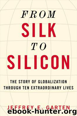 From Silk to Silicon: The Story of Globalization Through Ten Extraordinary Lives by Jeffrey E. Garten
