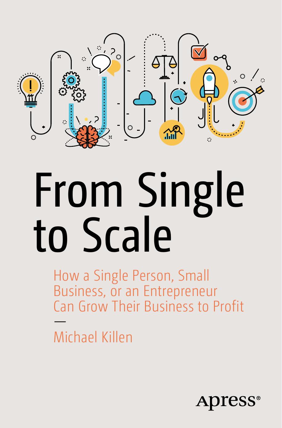 From Single to Scale: How a Single Person, Small Business, or an Entrepreneur Can Grow Their Business to Profit by Michael Killen