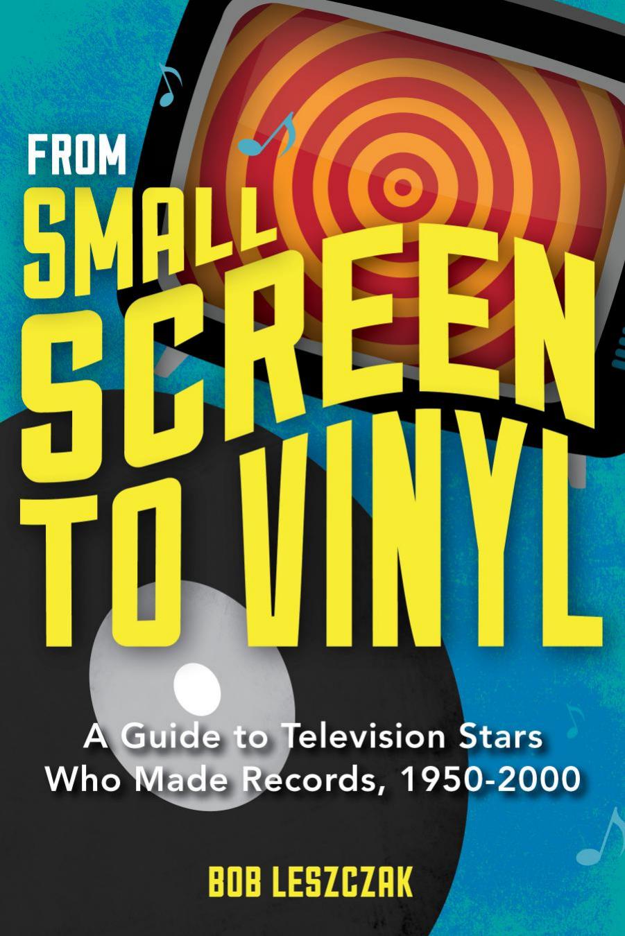 From Small Screen to Vinyl : A Guide to Television Stars Who Made Records, 1950-2000 by Bob Leszczak