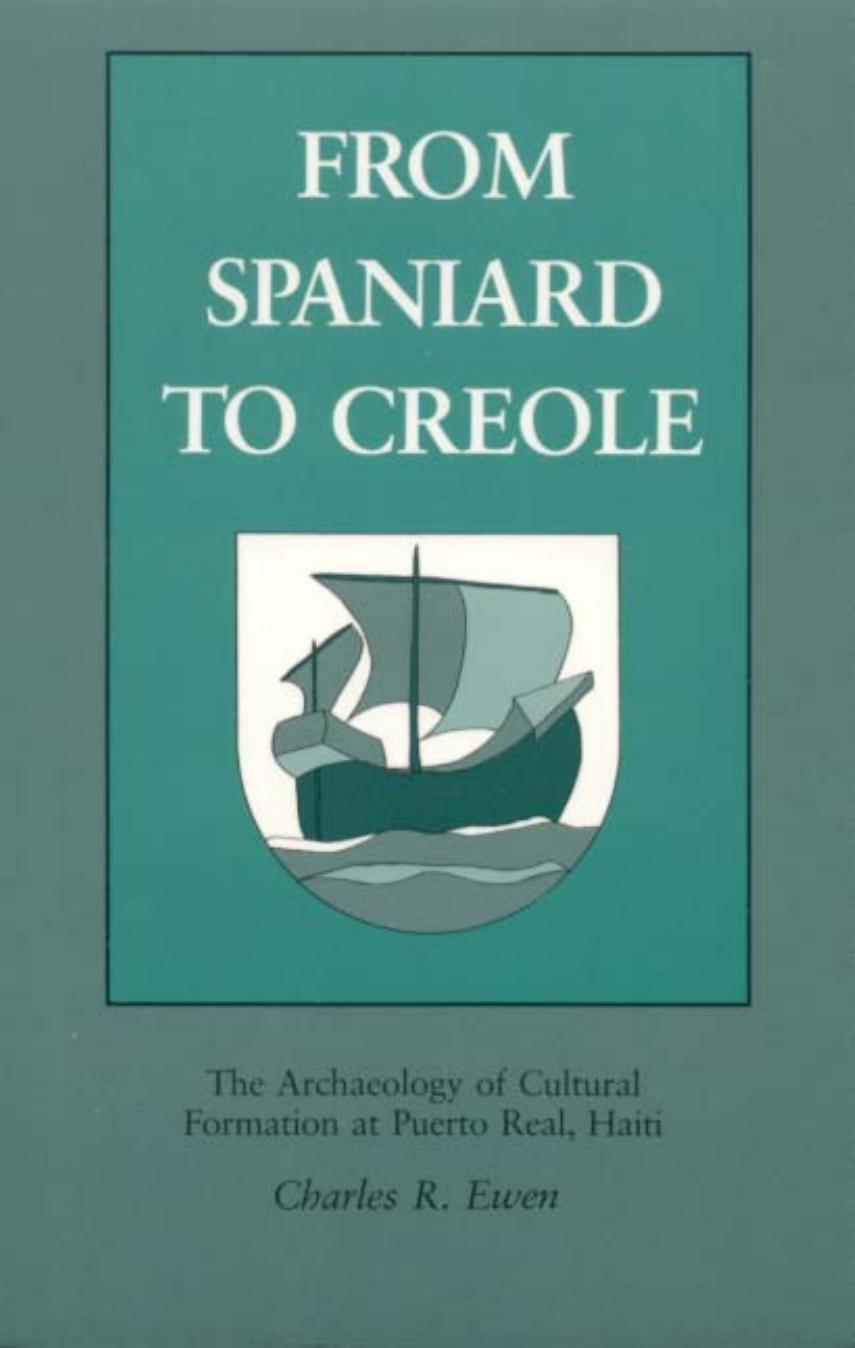 From Spaniard to Creole: The Archaeology of Cultural Formation at Puerto Real, Haiti by Charles Robin Ewen