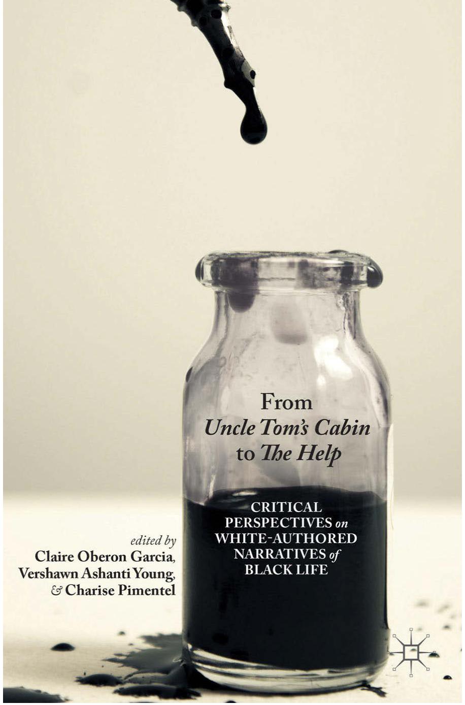 From Uncle Tomâs Cabin to The Help: Critical Perspectives on White-Authored Narratives of Black Life by Claire Oberon Garcia Vershawn Ashanti Young Charise Pimentel (eds.)