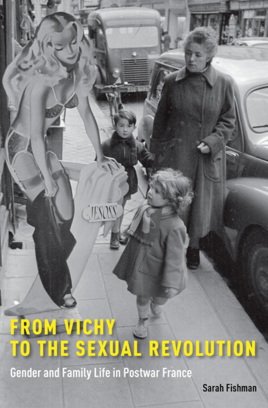 From Vichy to the Sexual Revolution: Gender and Family Life in Postwar France by Sarah Fishman