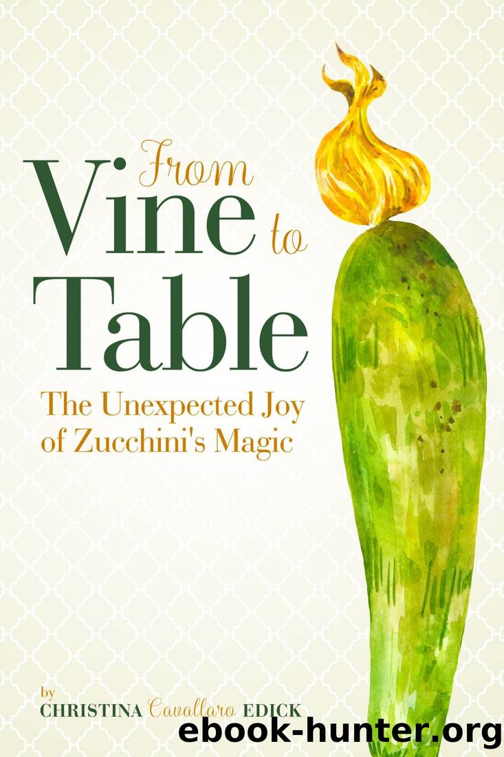 From Vine to Table: The Unexpected Joy of Zucchini's Magic by Christina Cavallaro Edick