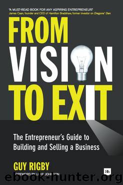 From Vision to Exit: The Entrepreneur's Guide to Building and Selling a Business (Entrepreneurs) by Guy Rigby