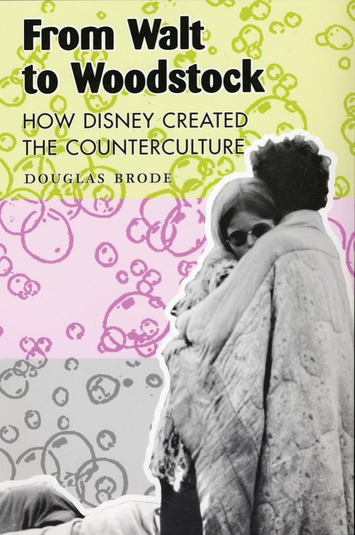 From Walt to Woodstock: how Disney created the counterculture by Walt Disney Company.;Brode Douglas;Disney Walt