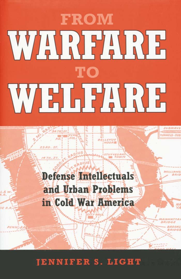 From Warfare to Welfare: Defense Intellectuals and Urban Problems in Cold War America by Jennifer S. Light