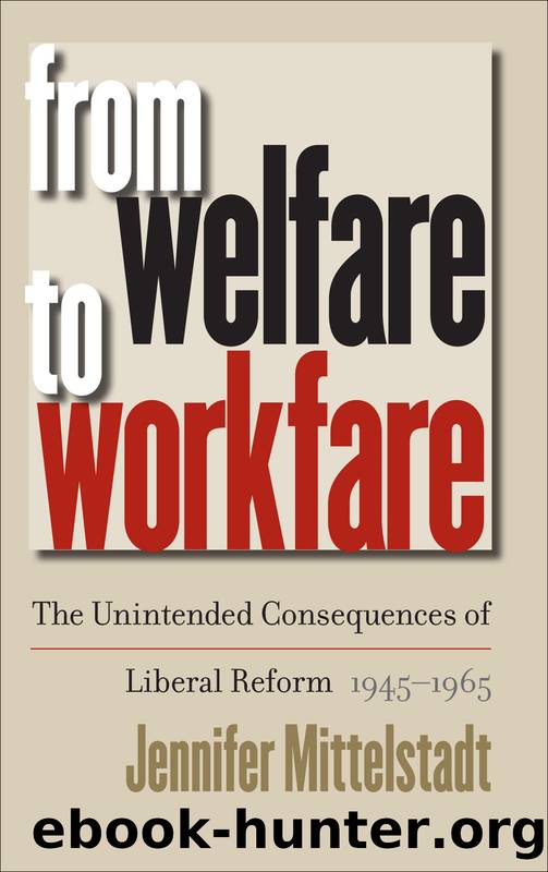 From Welfare to Workfare: The Unintended Consequences of Liberal Reform, 1945-1965 by Jennifer Mittelstadt