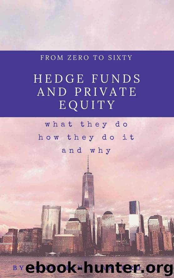From Zero to Sixty on Hedge Funds and Private Equity: What They Do, How They Do It, and Why They Do The Mysterious Things They Do by Jonathan Stanford Yu