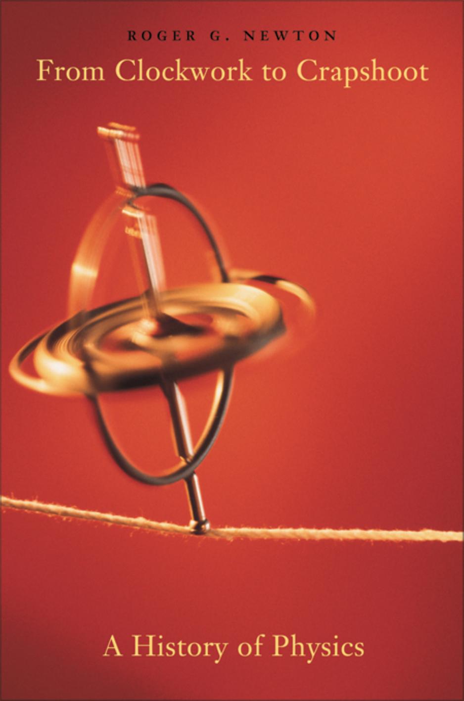 From clockwork to crapshoot: A history of physics by Roger G. Newton