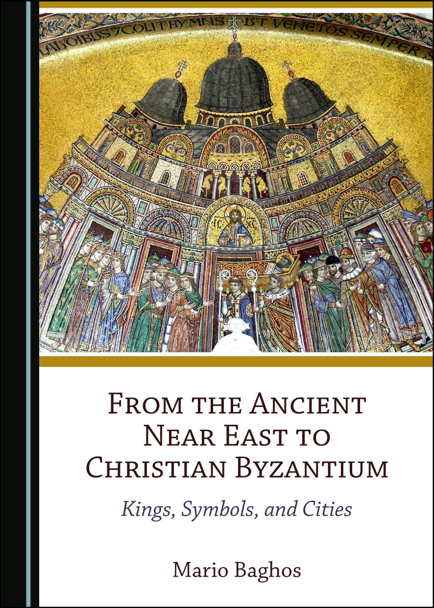 From the Ancient Near East to Christian Byzantium: Kings, Symbols, and Cities by Mario Baghos