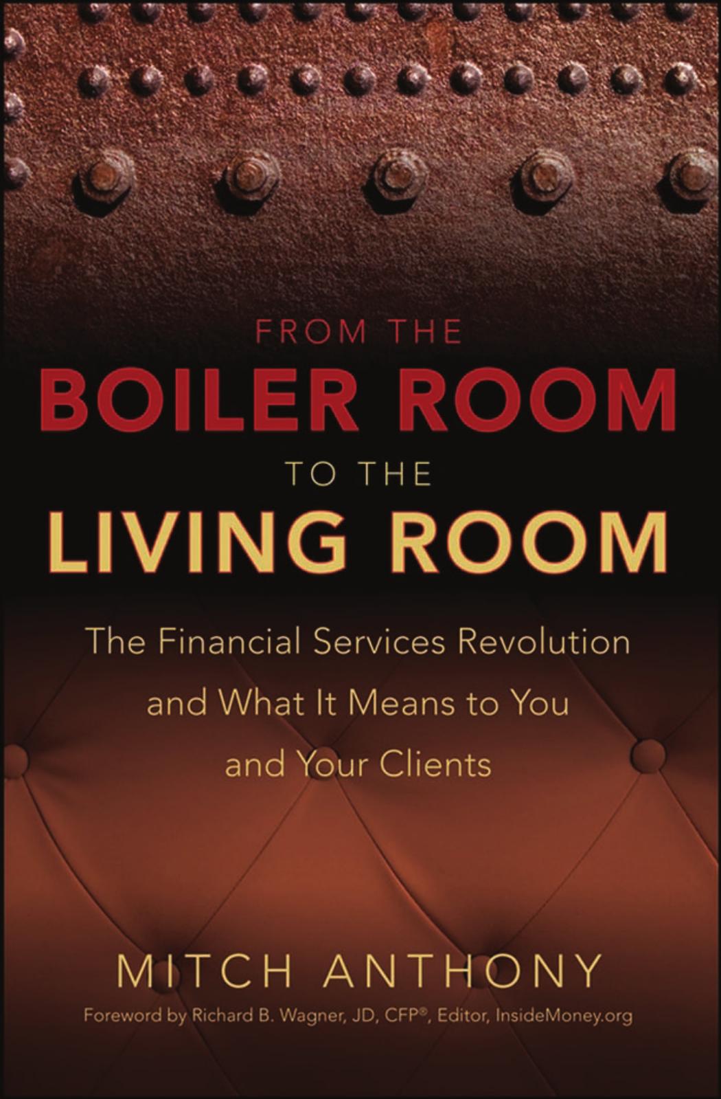 From the Boiler Room to the Living Room: The Financial Services Revolution and What it Means to You and Your Clients by Mitch Anthony Richard Wagner