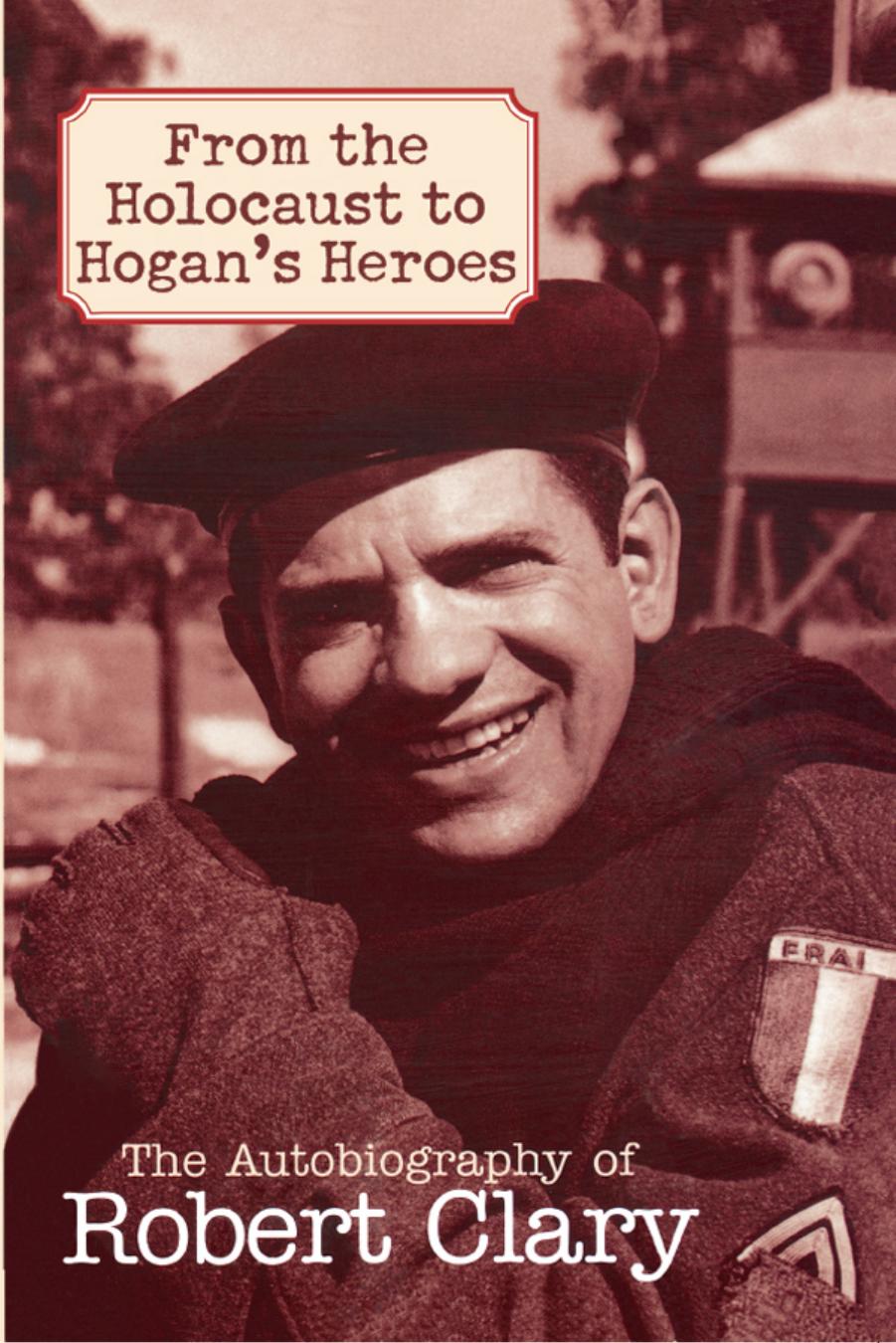 From the Holocaust to Hogan's Heroes: The Autobiography of Robert Clay by Robert Clary