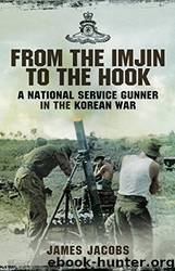 From the Imjin to the Hook: A National Service Gunner in the Korean War by James Jacobs