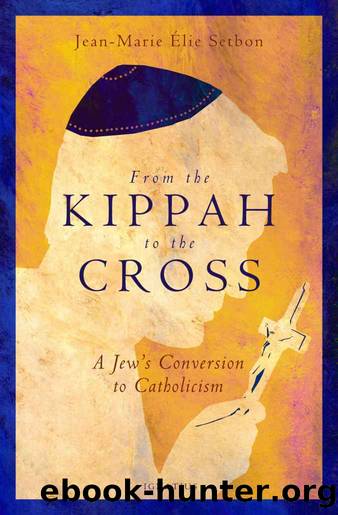 From the Kippah to the Cross: A Jew's Conversion to Catholicism by Jean-Marie Élie Setbon