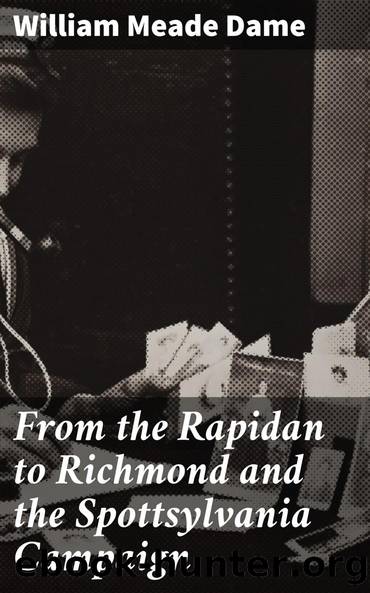 From the Rapidan to Richmond and the Spottsylvania Campaign by William Meade Dame