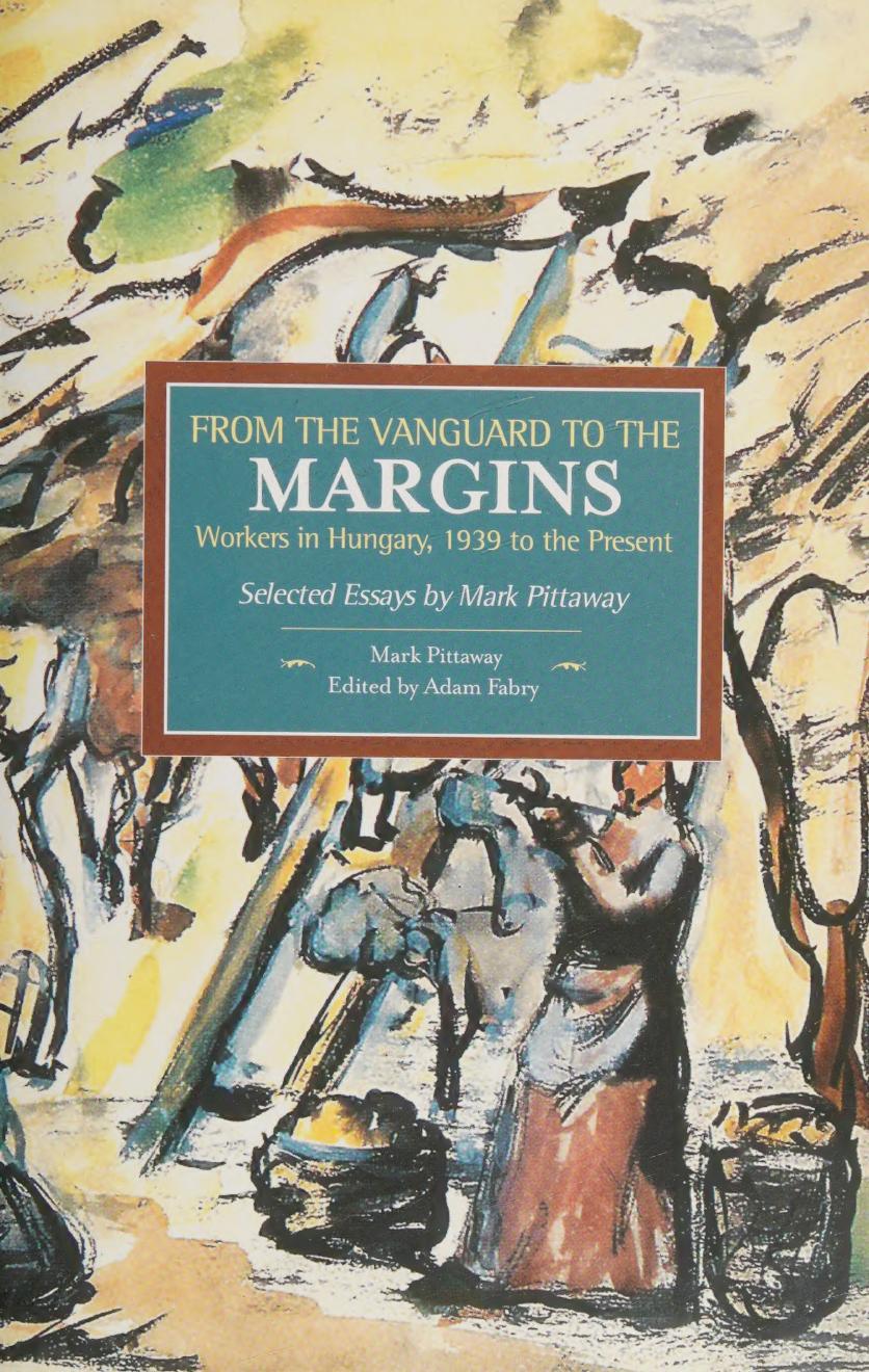 From the Vanguard to the Margins: Workers in Hungary, 1939 to the Present by Mark Pittaway; Adam Fabry