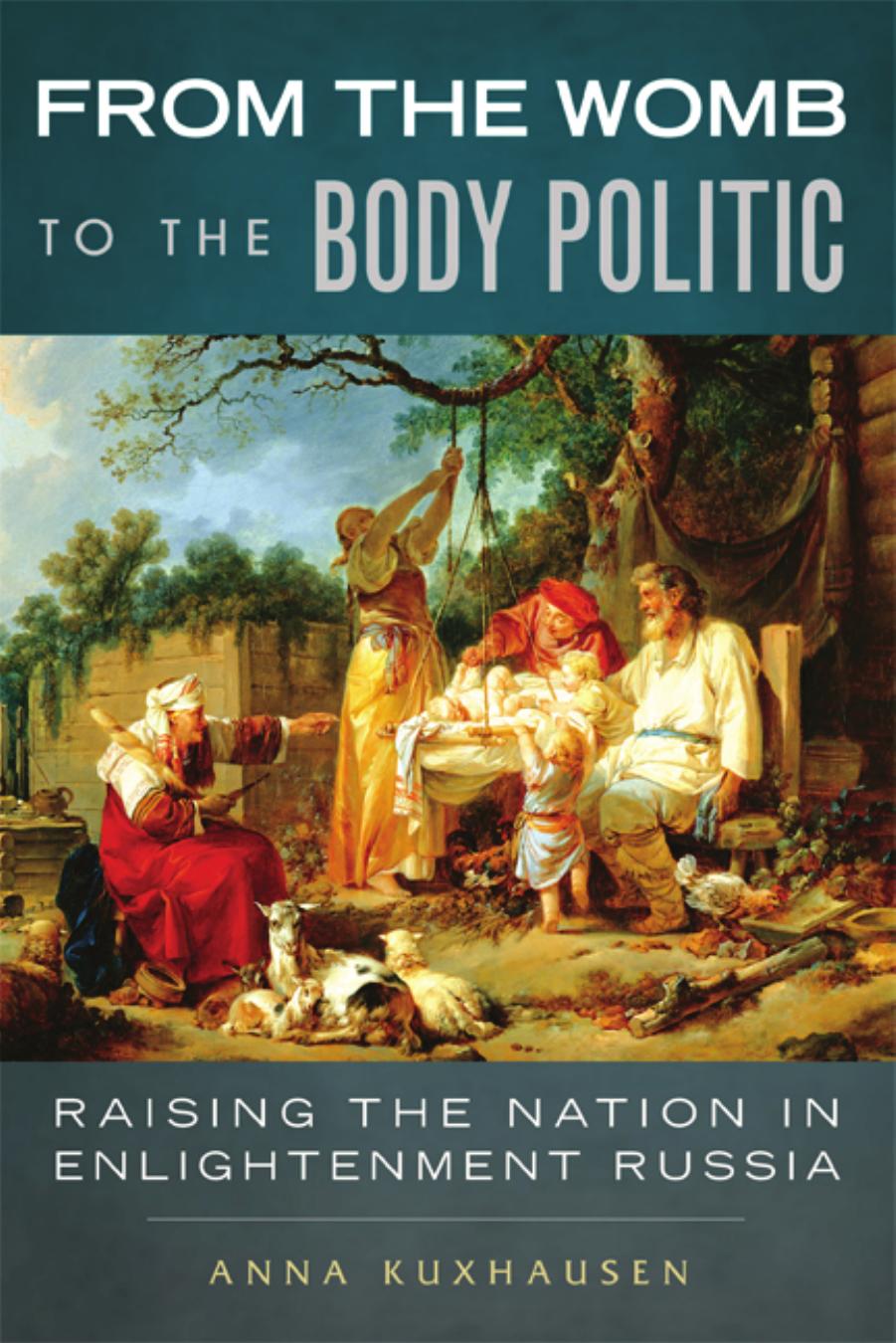 From the Womb to the Body Politic: Raising the Nation in Enlightenment Russia by Anna Kuxhausen
