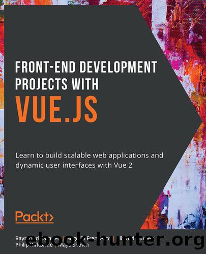 Front-End Development Projects with Vue.js by Raymond Camden Hugo Di Francesco Clifford Gurney Philip Kirkbride and Maya Shavin