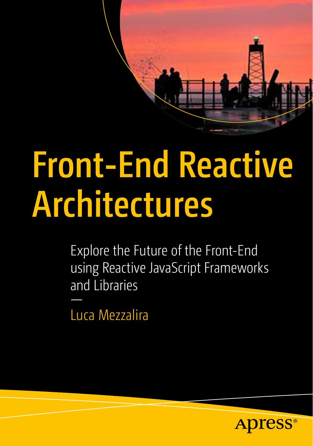 Front-End Reactive Architectures by Explore the Future of the Front-End using Reactive JavaScript Frameworks & Libraries
