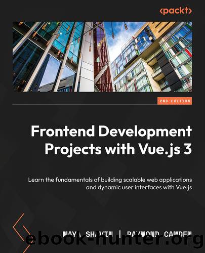 Frontend Development Projects with Vue.js 3 - Second Edition by Maya Shavin & Raymond Camden & Clifford Gurney & Hugo Di Francesco