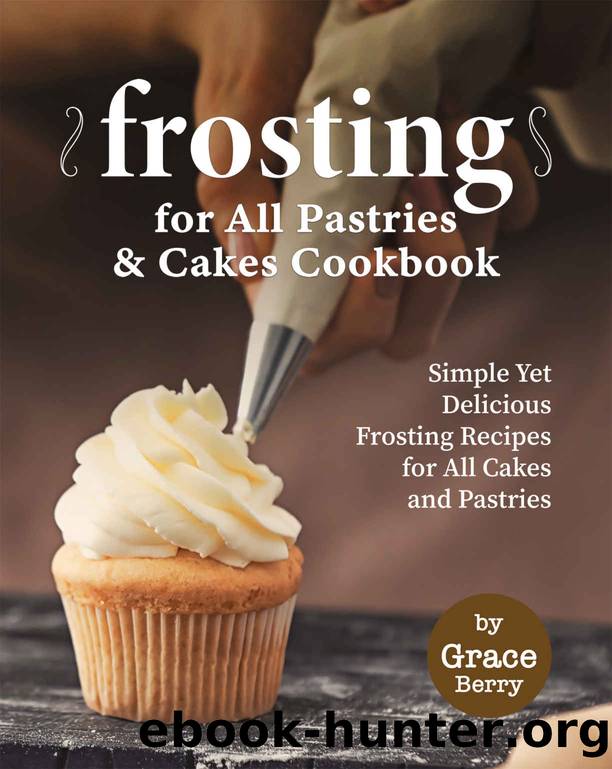 Frosting for All Pastries and Cakes Cookbook by Grace Berry