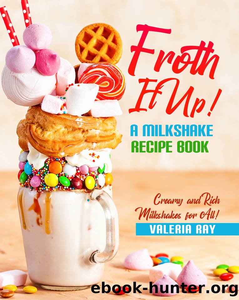 Froth It Up!: A Milkshake Recipe book - Creamy and Rich Milkshakes for All! by Ray Valeria